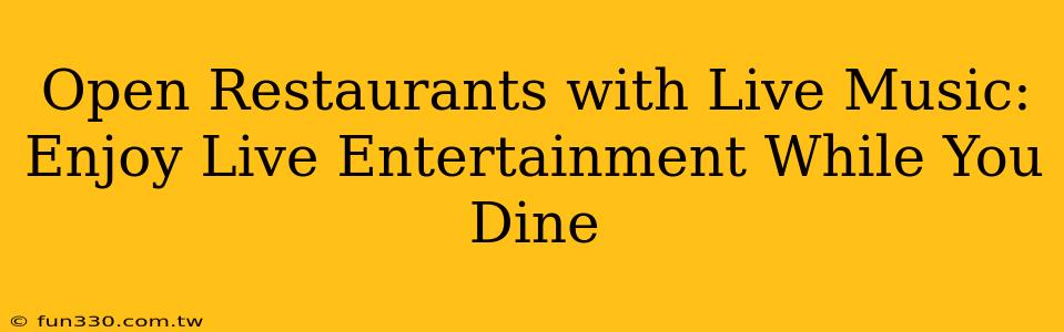 Open Restaurants with Live Music: Enjoy Live Entertainment While You Dine