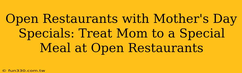 Open Restaurants with Mother's Day Specials: Treat Mom to a Special Meal at Open Restaurants