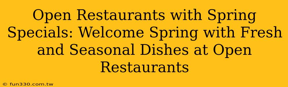 Open Restaurants with Spring Specials: Welcome Spring with Fresh and Seasonal Dishes at Open Restaurants