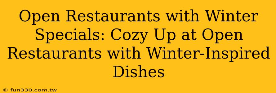 Open Restaurants with Winter Specials: Cozy Up at Open Restaurants with Winter-Inspired Dishes