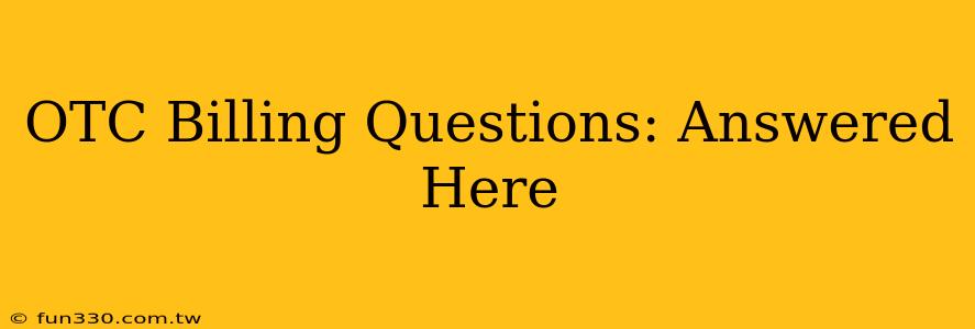 OTC Billing Questions: Answered Here