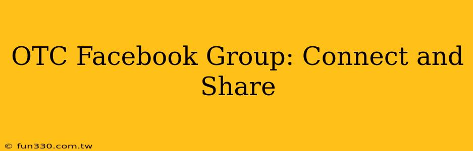 OTC Facebook Group: Connect and Share