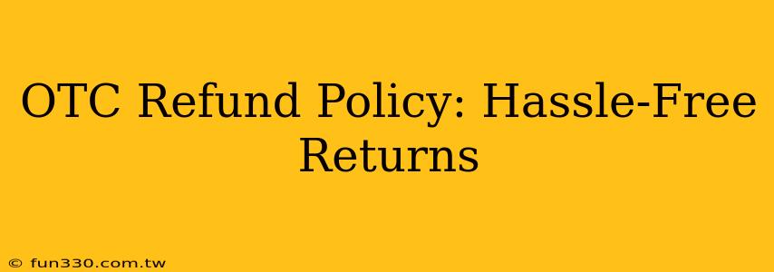 OTC Refund Policy: Hassle-Free Returns