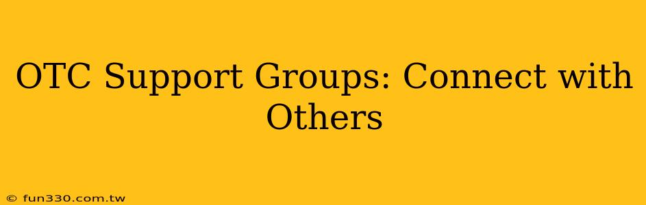 OTC Support Groups: Connect with Others