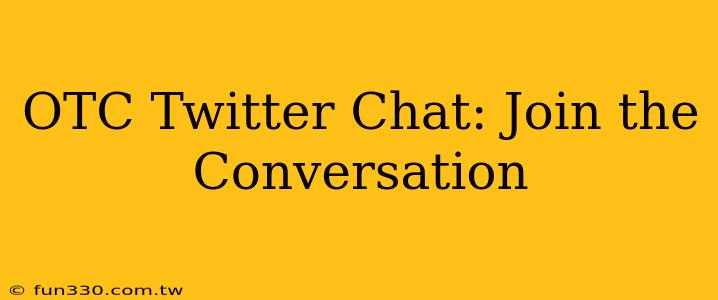 OTC Twitter Chat: Join the Conversation