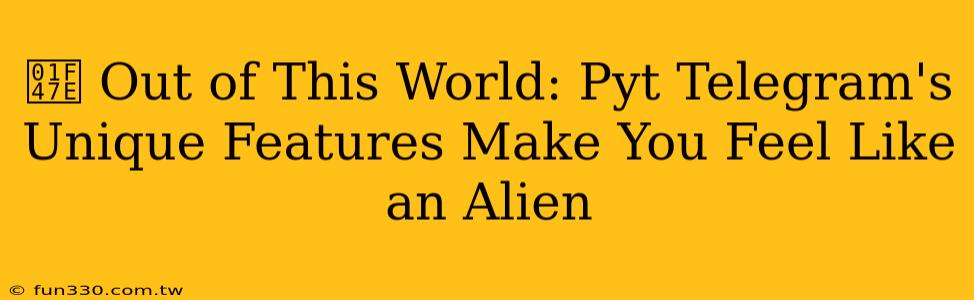 👾 Out of This World: Pyt Telegram's Unique Features Make You Feel Like an Alien