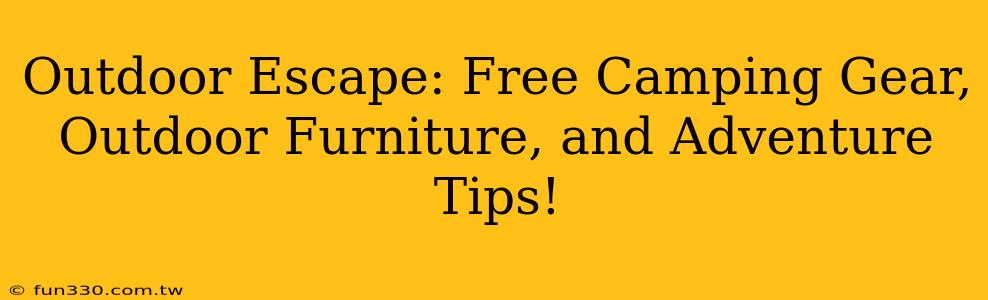 Outdoor Escape: Free Camping Gear, Outdoor Furniture, and Adventure Tips!