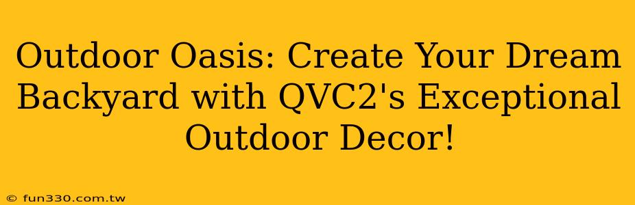 Outdoor Oasis: Create Your Dream Backyard with QVC2's Exceptional Outdoor Decor!