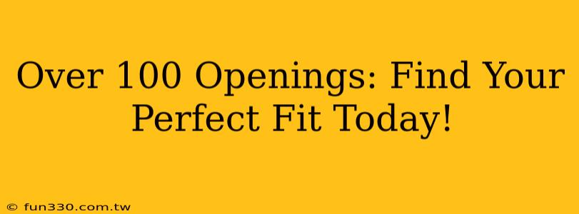 Over 100 Openings: Find Your Perfect Fit Today!