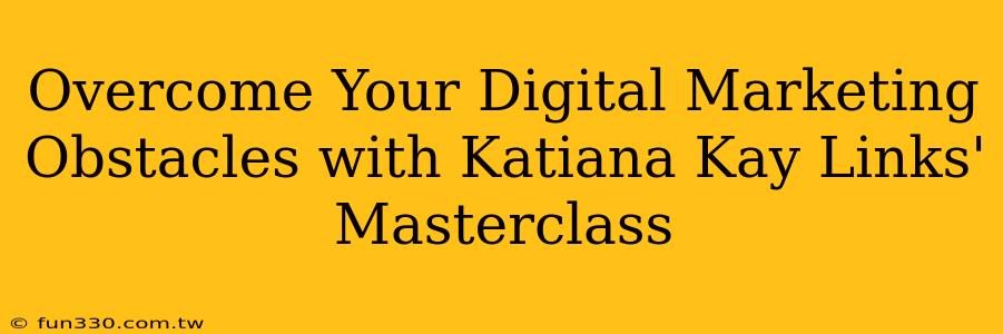 Overcome Your Digital Marketing Obstacles with Katiana Kay Links' Masterclass