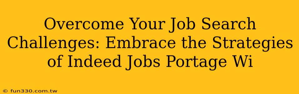 Overcome Your Job Search Challenges: Embrace the Strategies of Indeed Jobs Portage Wi