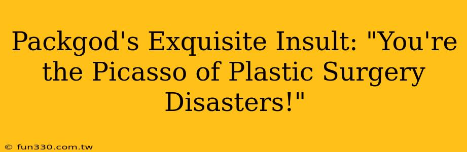 Packgod's Exquisite Insult: "You're the Picasso of Plastic Surgery Disasters!"