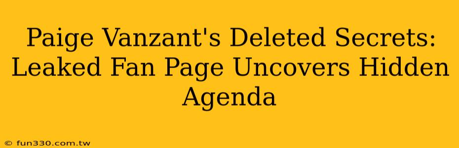 Paige Vanzant's Deleted Secrets: Leaked Fan Page Uncovers Hidden Agenda