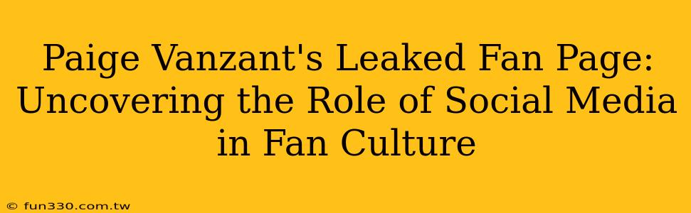 Paige Vanzant's Leaked Fan Page: Uncovering the Role of Social Media in Fan Culture