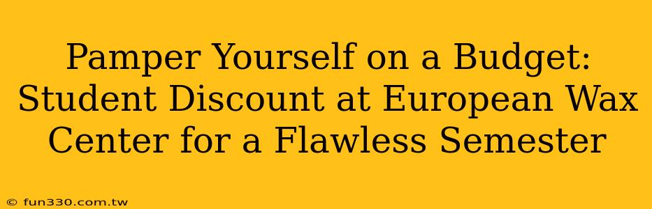 Pamper Yourself on a Budget: Student Discount at European Wax Center for a Flawless Semester