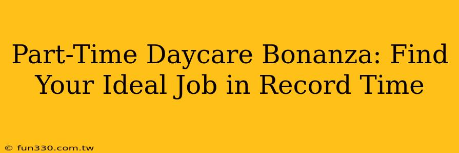 Part-Time Daycare Bonanza: Find Your Ideal Job in Record Time