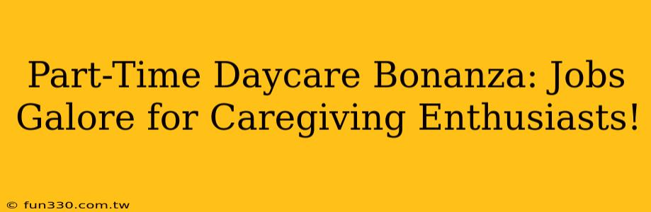 Part-Time Daycare Bonanza: Jobs Galore for Caregiving Enthusiasts!