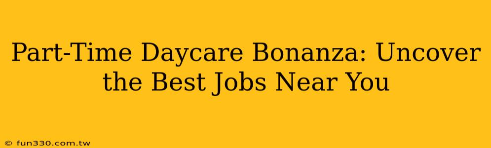 Part-Time Daycare Bonanza: Uncover the Best Jobs Near You