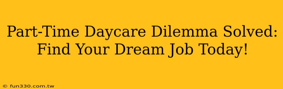 Part-Time Daycare Dilemma Solved: Find Your Dream Job Today!