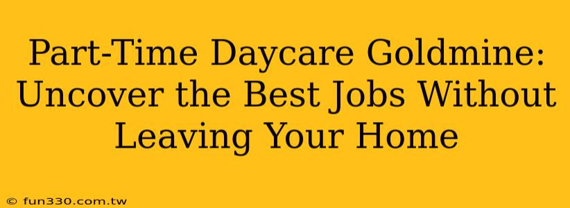 Part-Time Daycare Goldmine: Uncover the Best Jobs Without Leaving Your Home