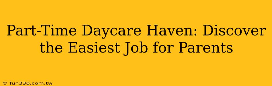 Part-Time Daycare Haven: Discover the Easiest Job for Parents