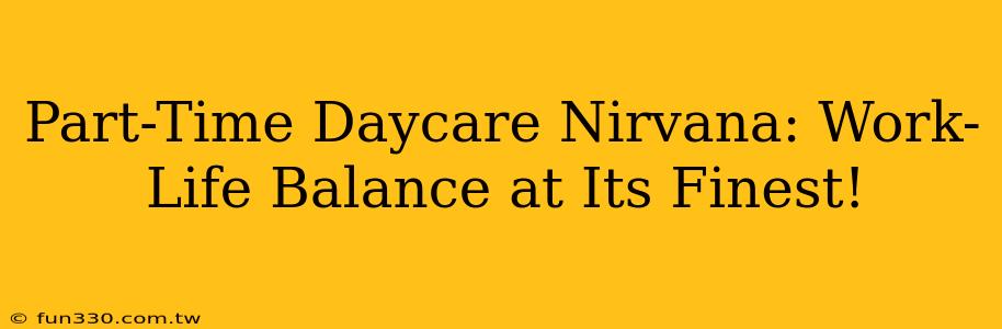 Part-Time Daycare Nirvana: Work-Life Balance at Its Finest!