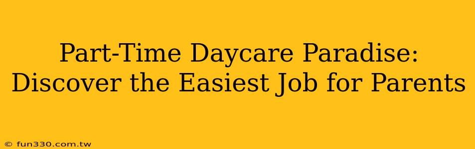 Part-Time Daycare Paradise: Discover the Easiest Job for Parents