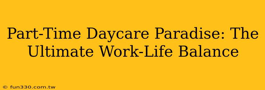 Part-Time Daycare Paradise: The Ultimate Work-Life Balance