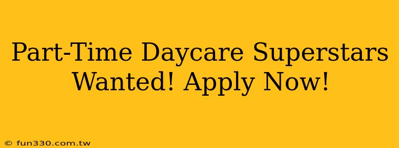 Part-Time Daycare Superstars Wanted! Apply Now!