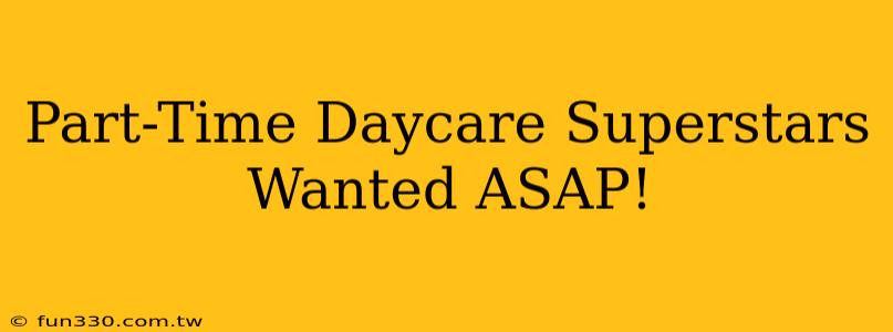 Part-Time Daycare Superstars Wanted ASAP!