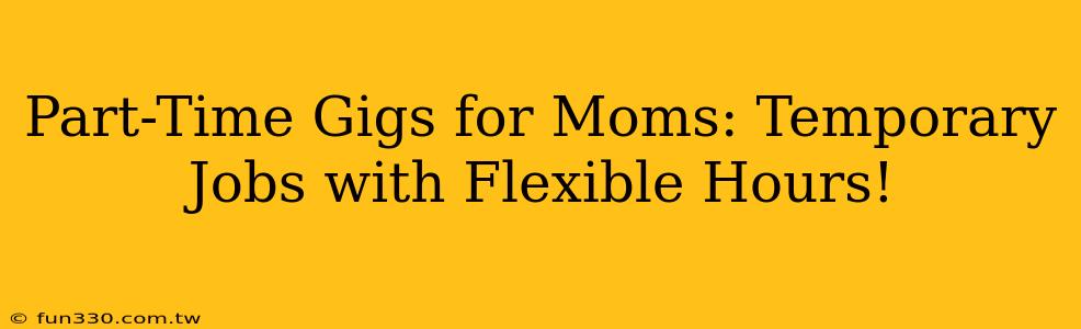 Part-Time Gigs for Moms: Temporary Jobs with Flexible Hours!