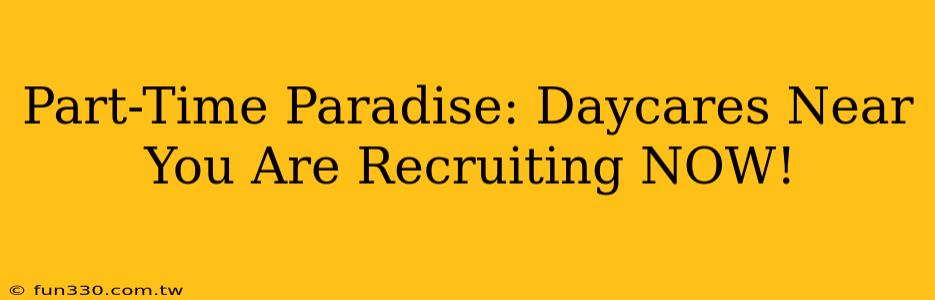 Part-Time Paradise: Daycares Near You Are Recruiting NOW!