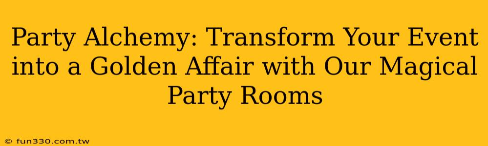 Party Alchemy: Transform Your Event into a Golden Affair with Our Magical Party Rooms