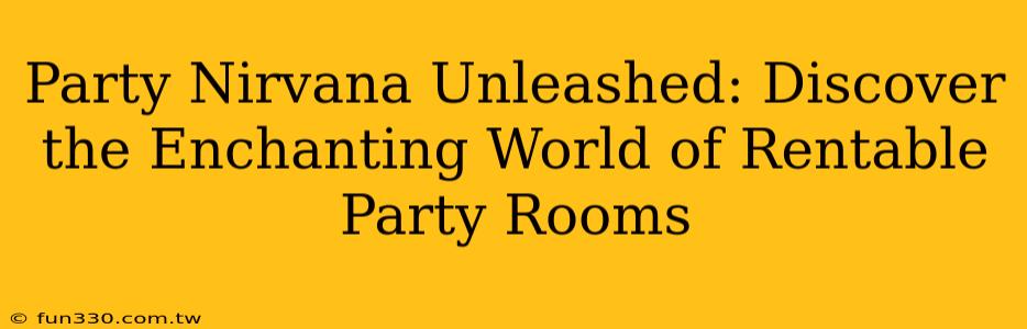 Party Nirvana Unleashed: Discover the Enchanting World of Rentable Party Rooms