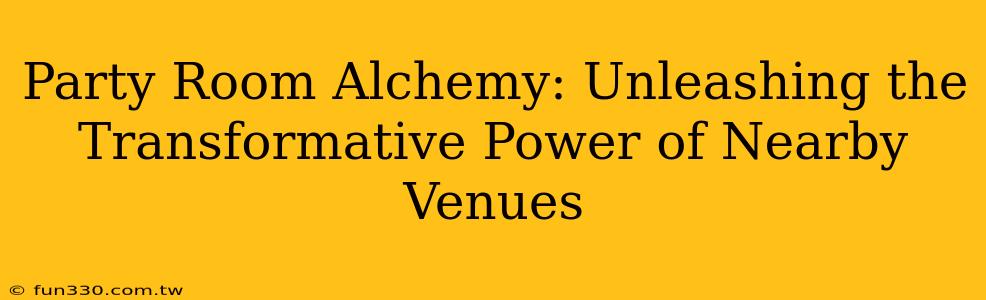 Party Room Alchemy: Unleashing the Transformative Power of Nearby Venues