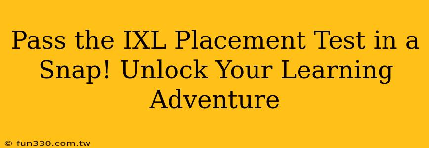 Pass the IXL Placement Test in a Snap! Unlock Your Learning Adventure