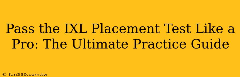 Pass the IXL Placement Test Like a Pro: The Ultimate Practice Guide