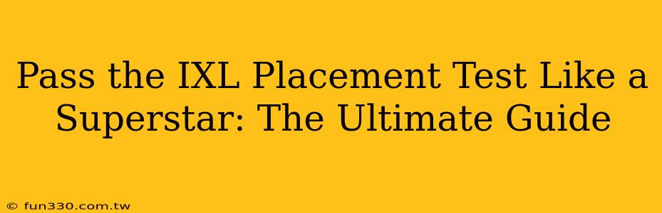 Pass the IXL Placement Test Like a Superstar: The Ultimate Guide