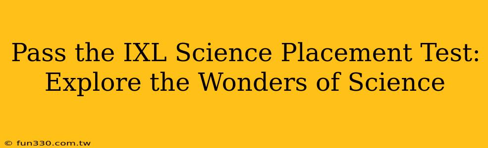 Pass the IXL Science Placement Test: Explore the Wonders of Science