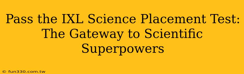 Pass the IXL Science Placement Test: The Gateway to Scientific Superpowers