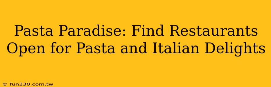 Pasta Paradise: Find Restaurants Open for Pasta and Italian Delights