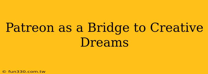 Patreon as a Bridge to Creative Dreams