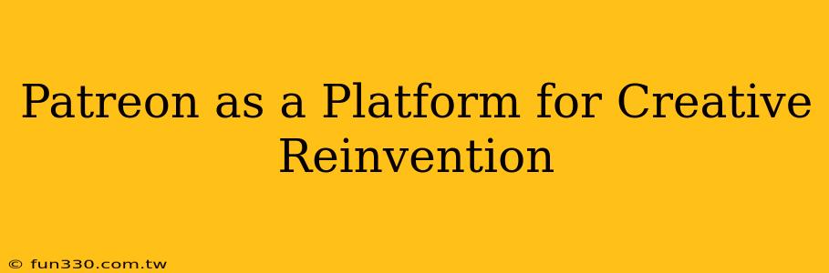 Patreon as a Platform for Creative Reinvention