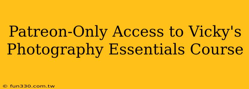 Patreon-Only Access to Vicky's Photography Essentials Course