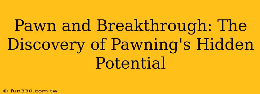 Pawn and Breakthrough: The Discovery of Pawning's Hidden Potential