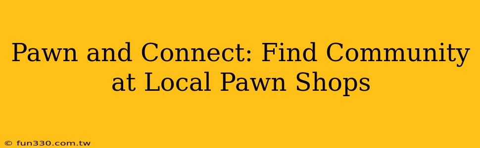 Pawn and Connect: Find Community at Local Pawn Shops