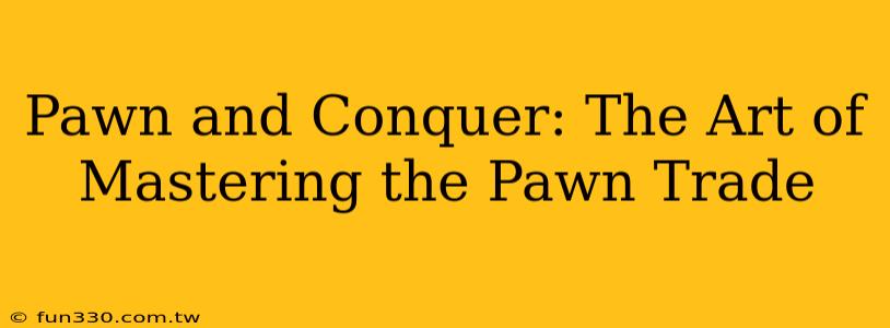 Pawn and Conquer: The Art of Mastering the Pawn Trade