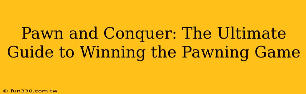 Pawn and Conquer: The Ultimate Guide to Winning the Pawning Game