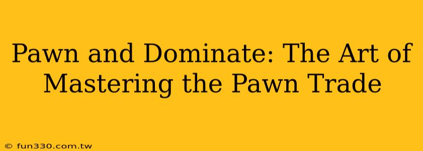 Pawn and Dominate: The Art of Mastering the Pawn Trade