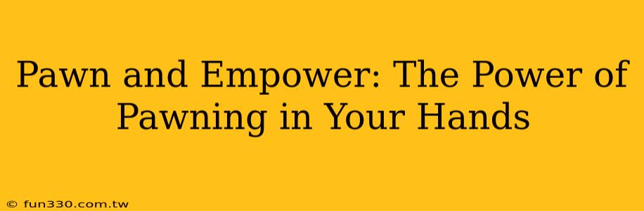 Pawn and Empower: The Power of Pawning in Your Hands